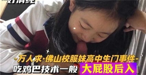 校服高中生妹门事件：口活生涩却主动，肥臀后入被猛操！