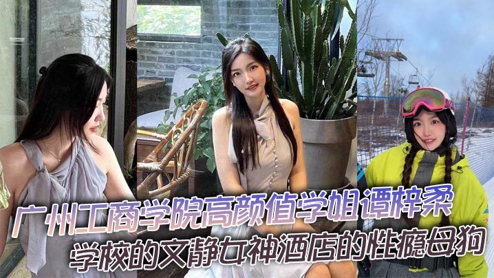 谭梓柔：高冷学姐酒店变淫荡母狗，被猛干到高潮胡言乱语